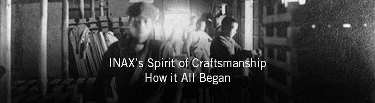 INAX's Spirit of Craftsmanship How it All Began